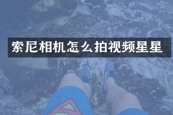 索尼相机怎么拍视频星星