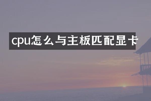 cpu怎么与主板匹配显卡