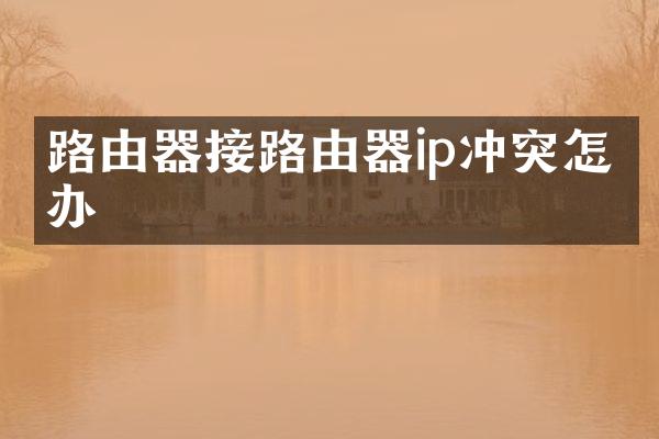 路由器接路由器ip冲突怎么办