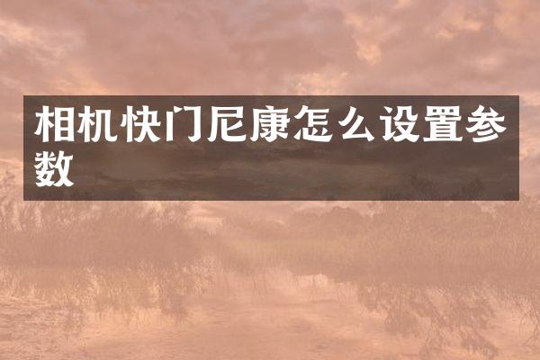 相机快门尼康怎么设置参数
