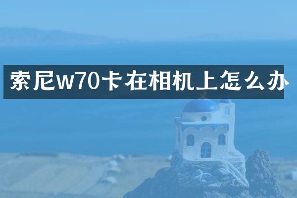 索尼w70卡在相机上怎么办