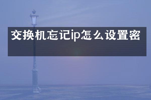 交换机忘记ip怎么设置密码