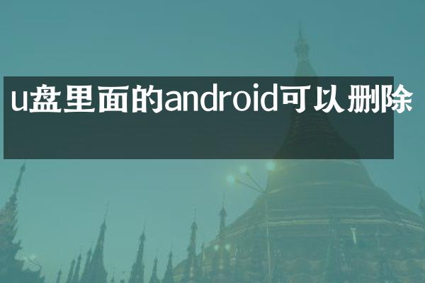u盘里面的android可以删除吗