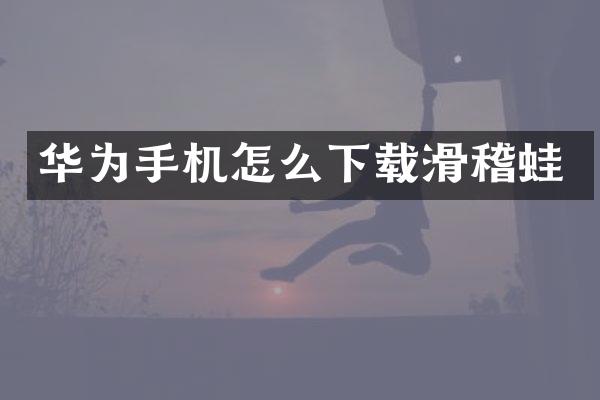 华为手机怎么下载滑稽蛙