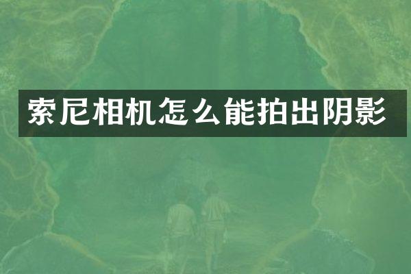 索尼相机怎么能拍出阴影