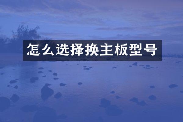怎么选择换主板型号
