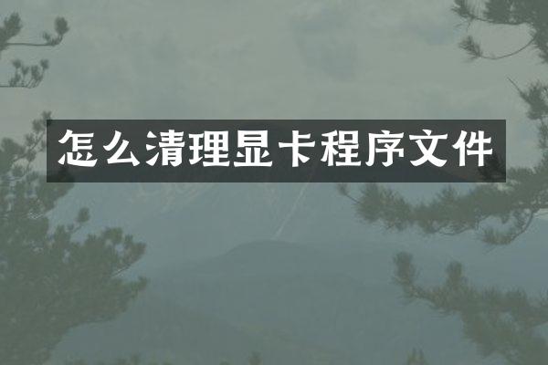 怎么清理显卡程序文件