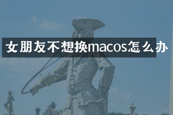 女朋友不想换macos怎么办