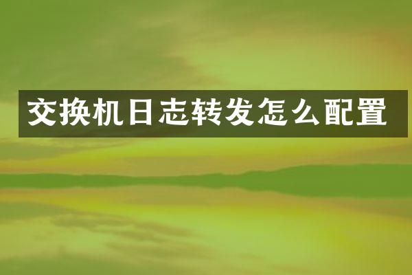 交换机日志转发怎么配置