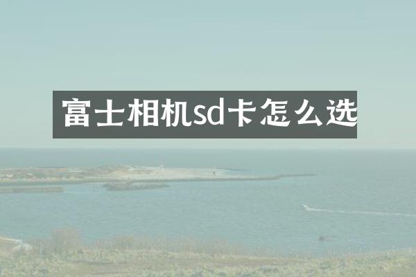 富士相机sd卡怎么选