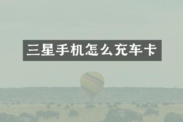 三星手机怎么充车卡