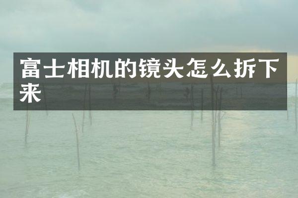 富士相机的镜头怎么拆下来