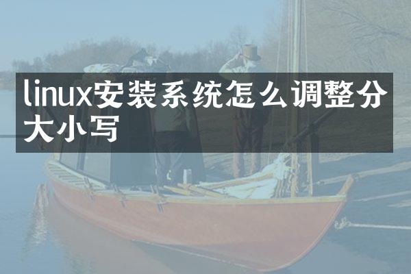 linux安装系统怎么调整分区大小写