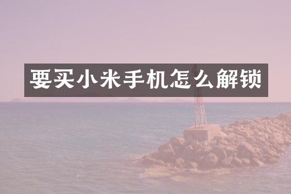 要买小米手机怎么解锁