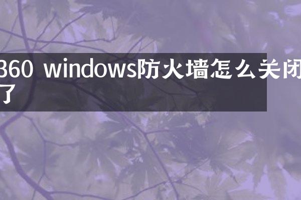 360 windows防火墙怎么关闭不了