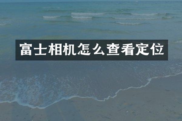 富士相机怎么查看定位