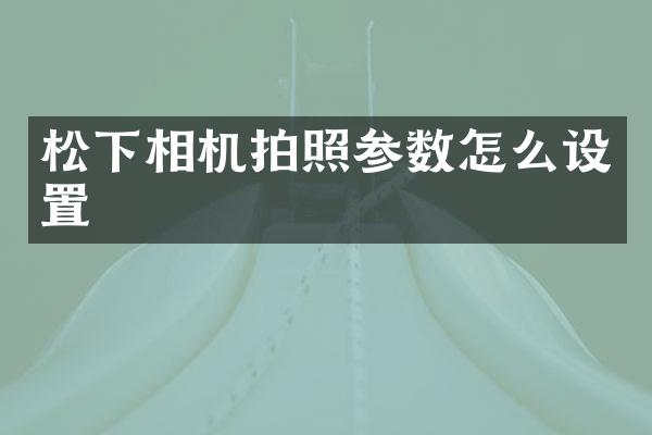 松下相机拍照参数怎么设置