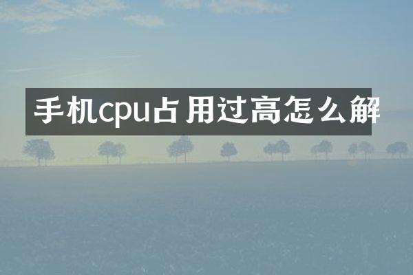 手机cpu占用过高怎么解
