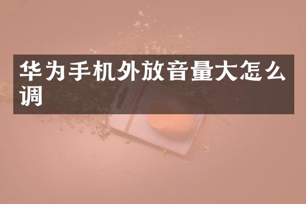 华为手机外放音量大怎么调