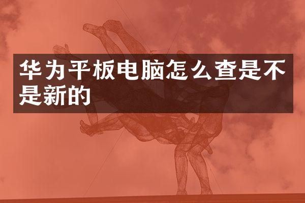 华为平板电脑怎么查是不是新的