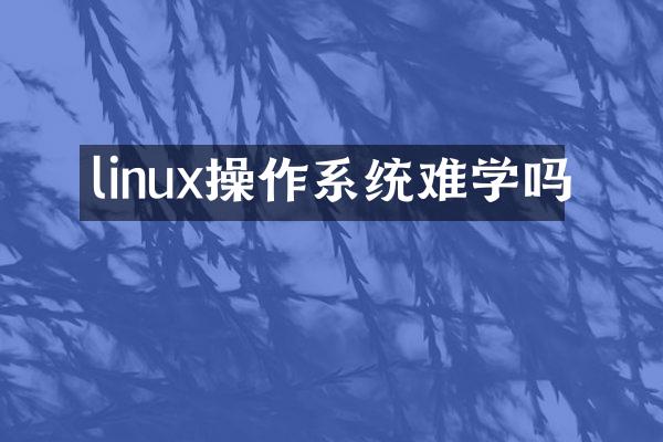 linux操作系统难学吗