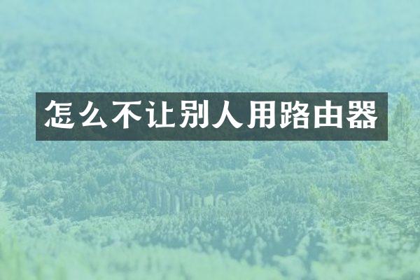 怎么不让别人用路由器