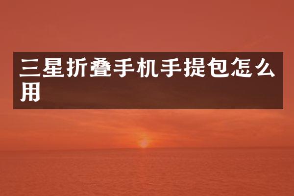 三星折叠手机手提包怎么用