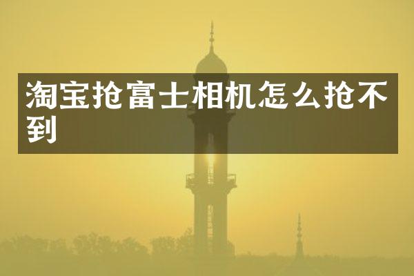 淘宝抢富士相机怎么抢不到