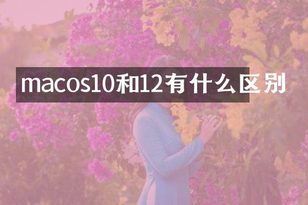 macos10和12有什么区别