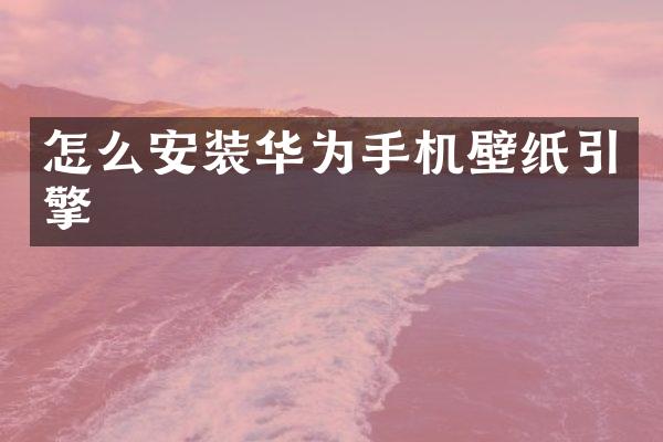 怎么安装华为手机壁纸引擎