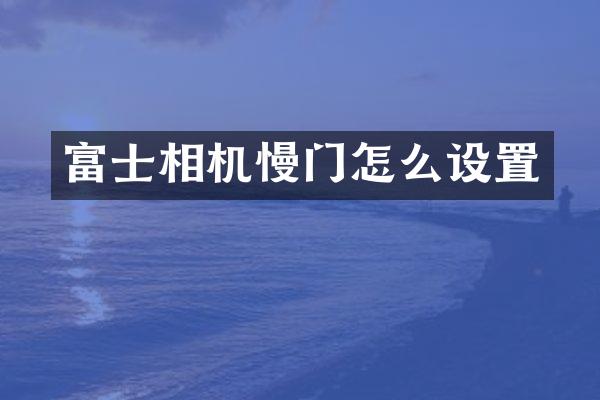 富士相机慢门怎么设置