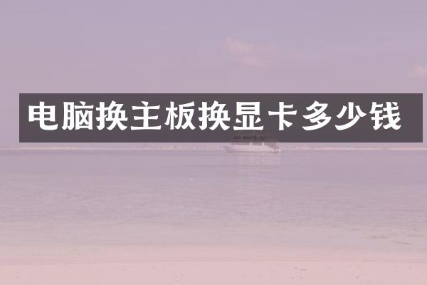电脑换主板换显卡多少钱