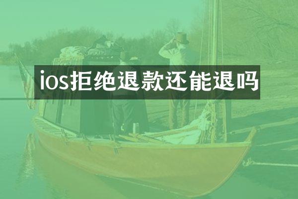 ios拒绝退款还能退吗