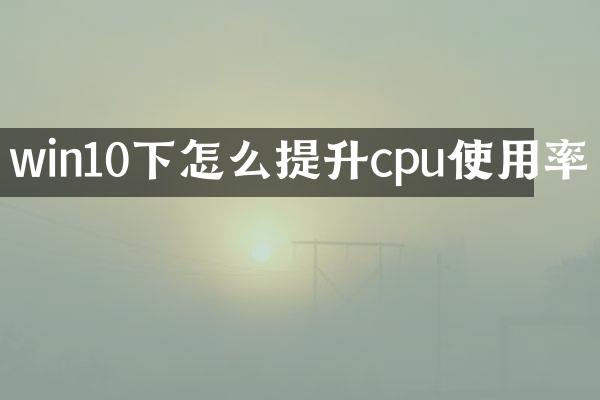 win10下怎么提升cpu使用率