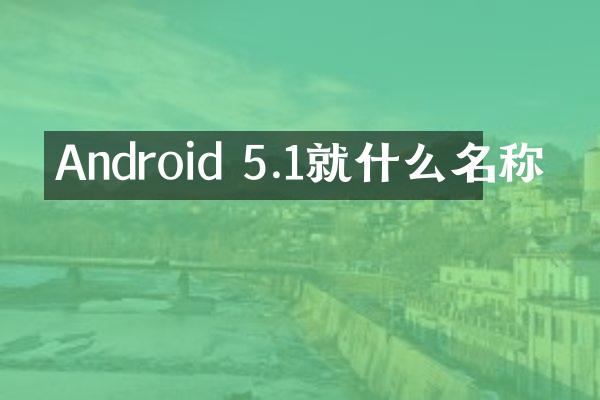 Android 5.1就什么名称