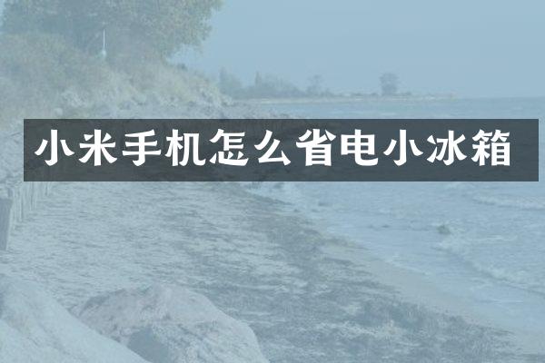 小米手机怎么省电小冰箱