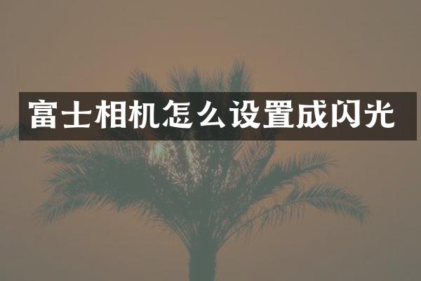 富士相机怎么设置成闪光