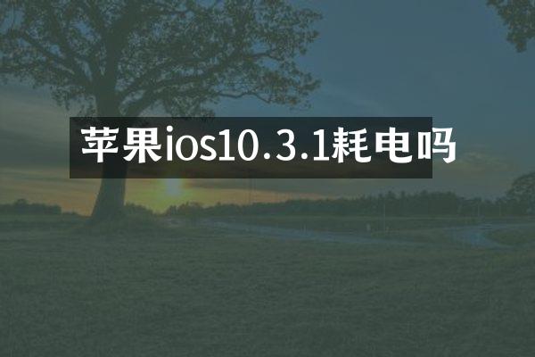 苹果ios10.3.1耗电吗