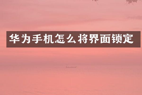 华为手机怎么将界面锁定