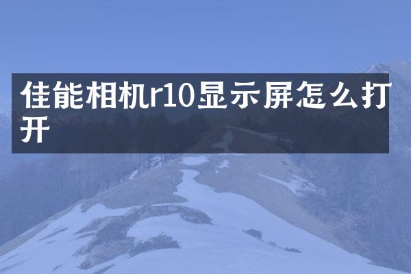佳能相机r10显示屏怎么打开