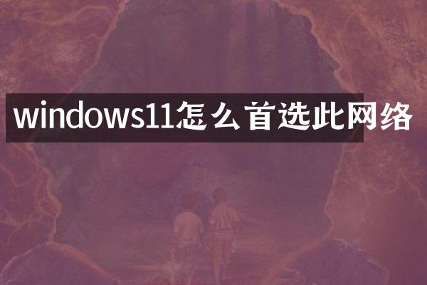 windows11怎么首选此网络