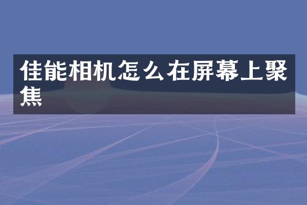 佳能相机怎么在屏幕上聚焦