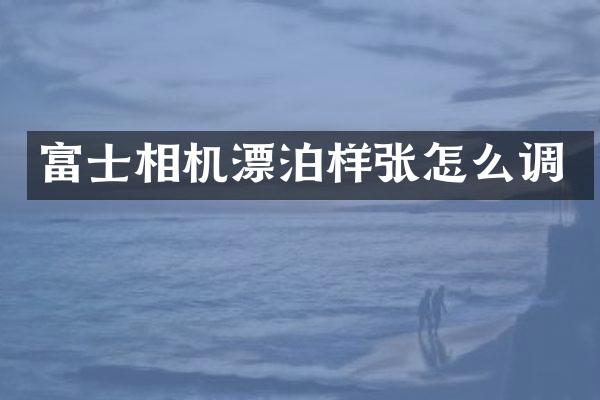 富士相机漂泊样张怎么调