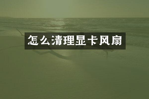 怎么清理显卡风扇