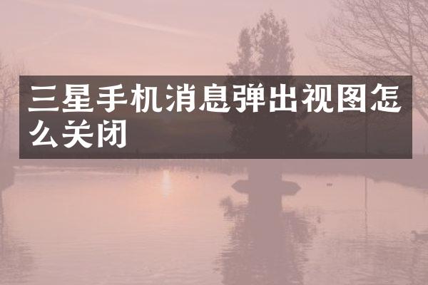 三星手机消息弹出视图怎么关闭