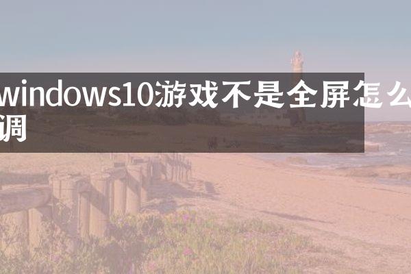 windows10游戏不是全屏怎么调
