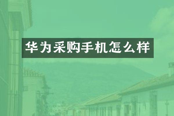 华为采购手机怎么样