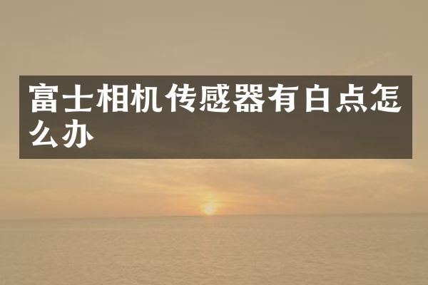 富士相机传感器有白点怎么办