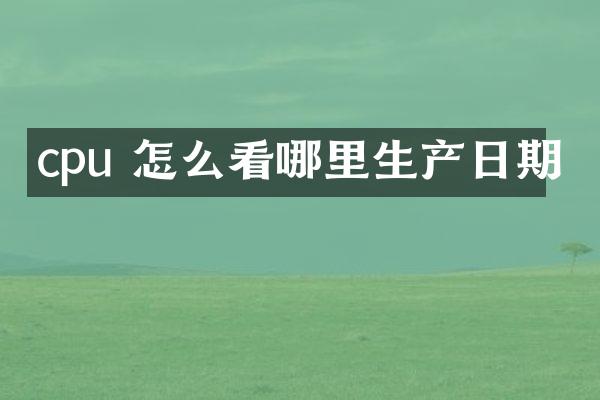 cpu 怎么看哪里生产日期