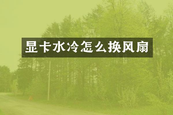 显卡水冷怎么换风扇